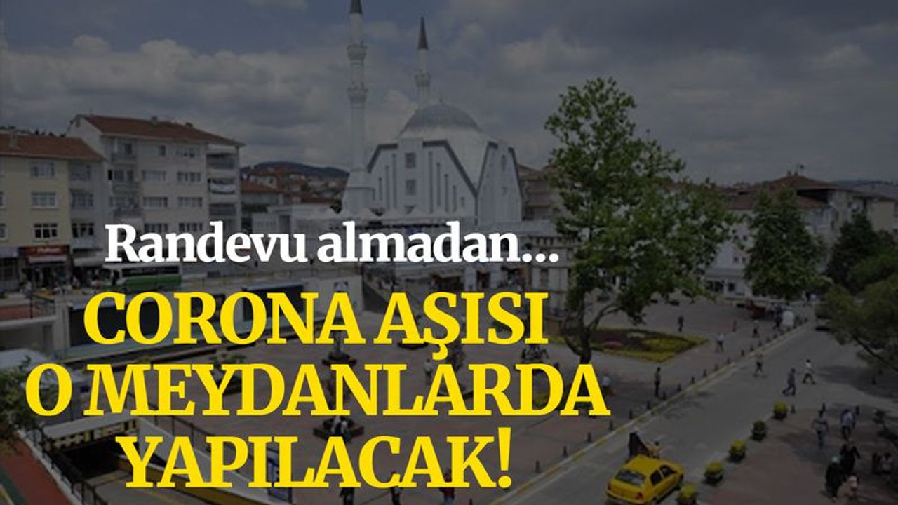 Randevu almadan o meydanlarda aşı olacaklar!