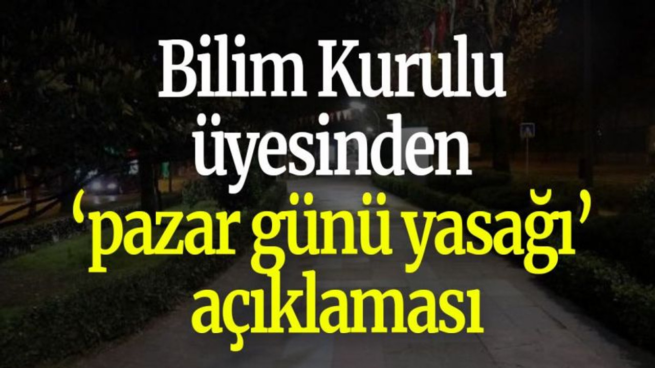 Bilim Kurulu üyesinden ‘pazar günü yasağı’ açıklaması