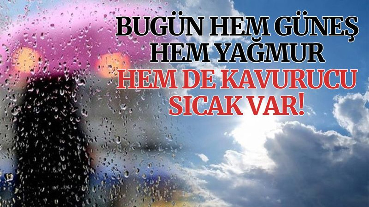 Bugün hem güneş hem yağmur hem de kavurucu sıcak var!