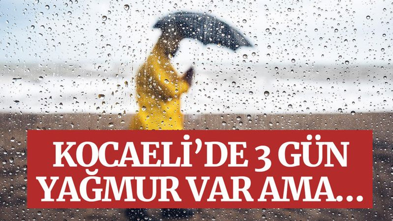 Kocaeli’de 3 gün yağmur var ama…
