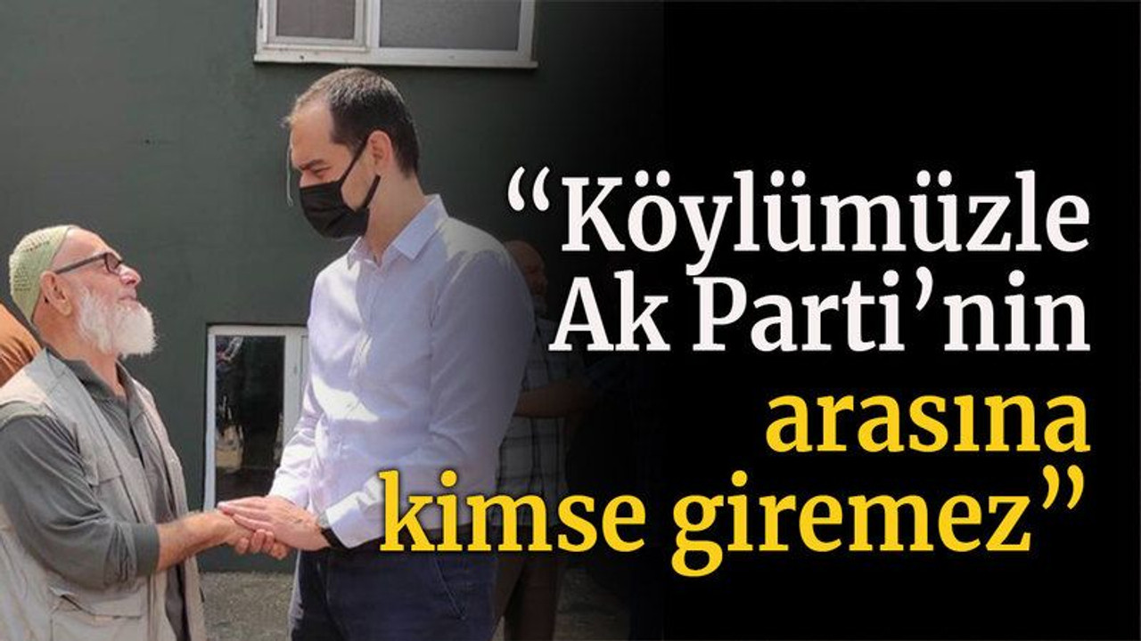 “Köylümüzle Ak Parti’nin arasına kimse giremez”
