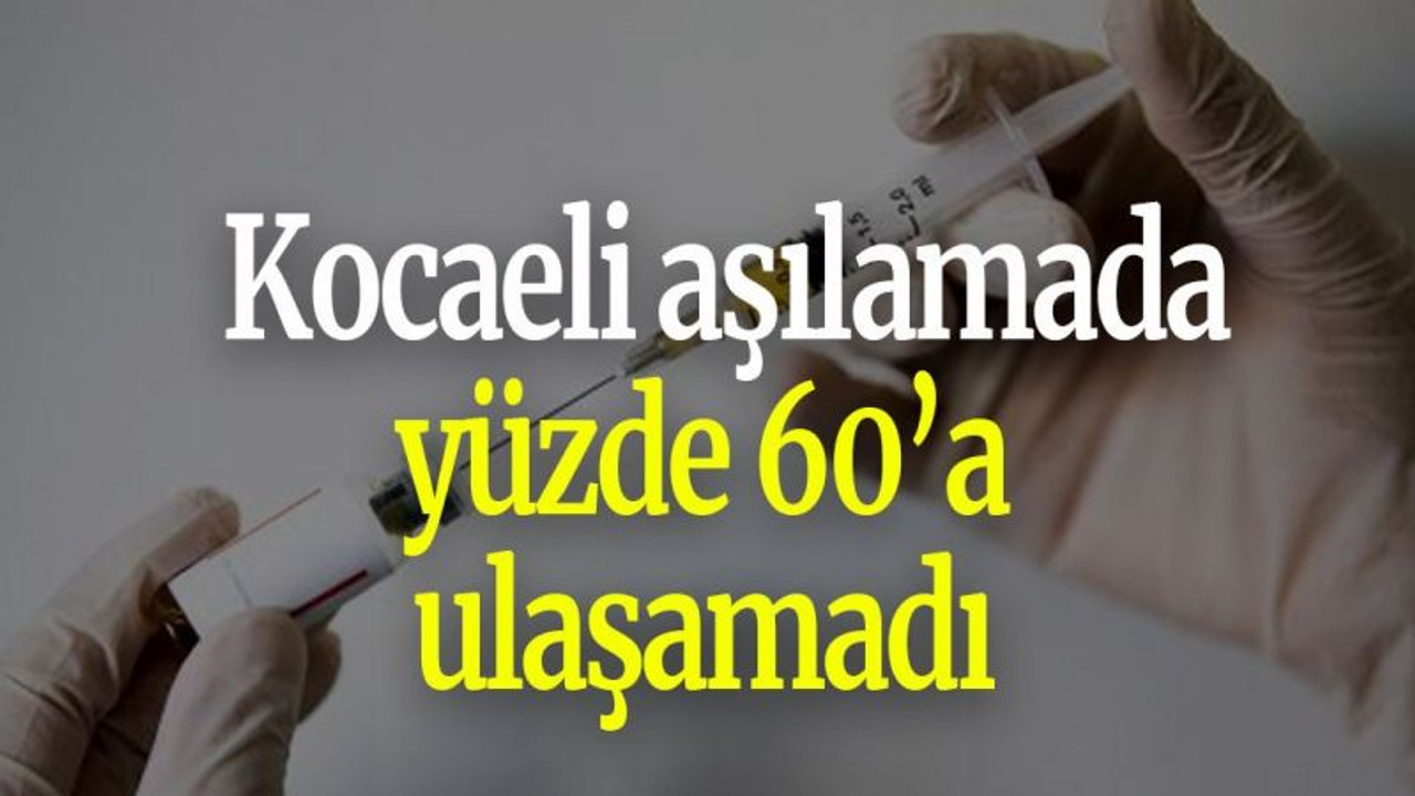 Kocaeli aşılamada yüzde 60’a ulaşamadı