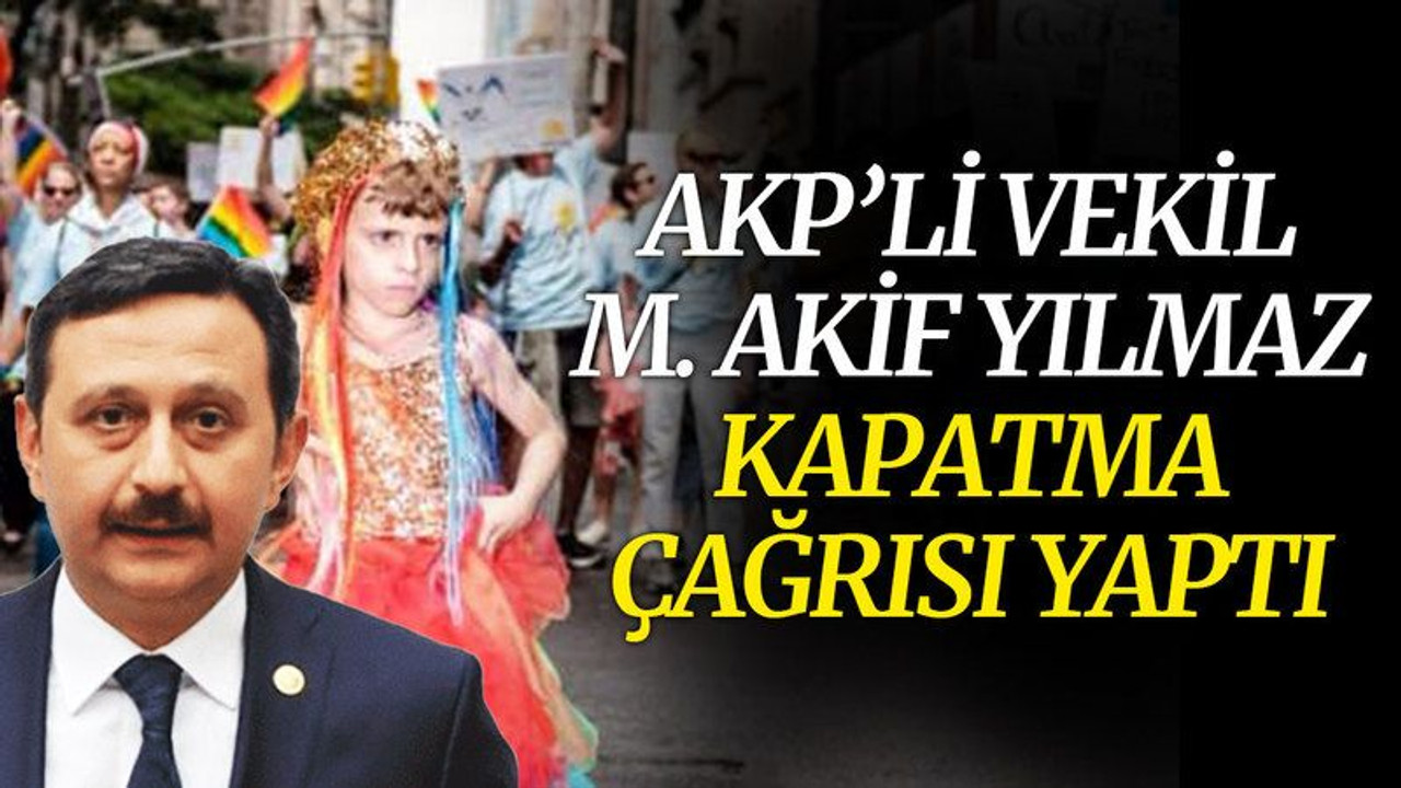 AKP’li vekil M. Akif Yılmaz, kapatma çağrısı yaptı