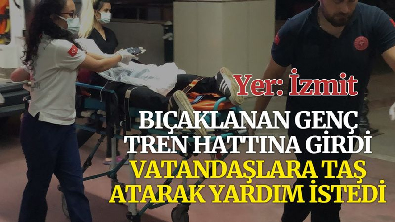 Bıçaklanan genç tren hattına girdi, vatandaşlara taş atarak yardım istedi