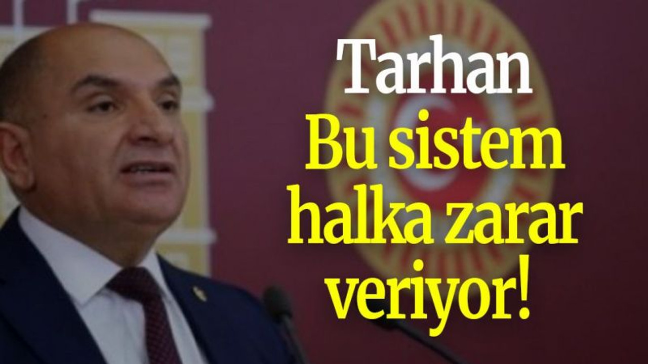 Tarhan: Bu sistem halka zarar veriyor!