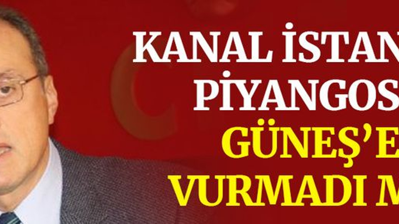 Kanal İstanbul piyangosu, Güneş’e vurmadı mı?