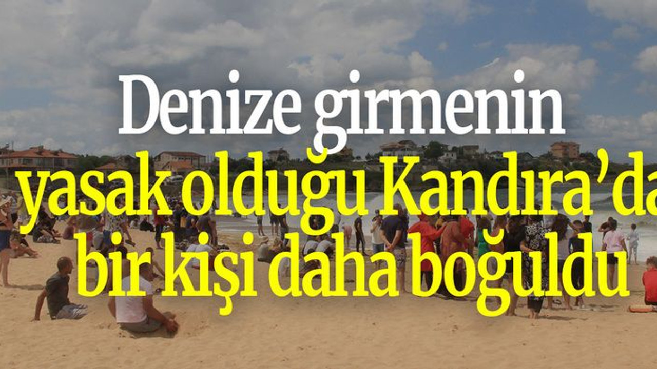 Denize girmenin yasak olduğu Kandıra’da bir kişi daha boğuldu