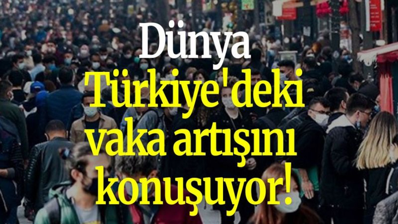 Dünya Türkiye'deki vaka artışını konuşuyor!