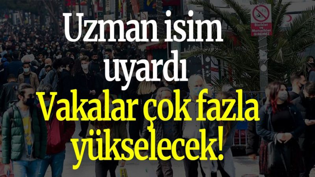 Uzman isim uyardı: Vakalar çok fazla yükselecek!