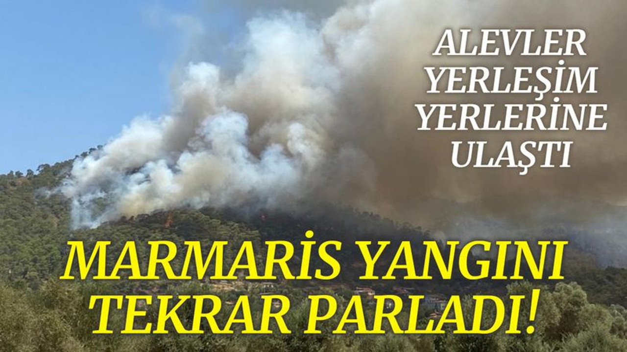 Marmaris yangını tekrar parladı, alevler yerleşim yerlerine ulaştı