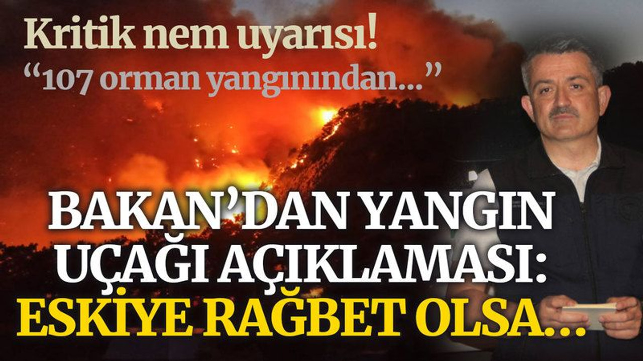 Bakan’dan yangın uçağı açıklaması: Eskiye rağbet olsa…