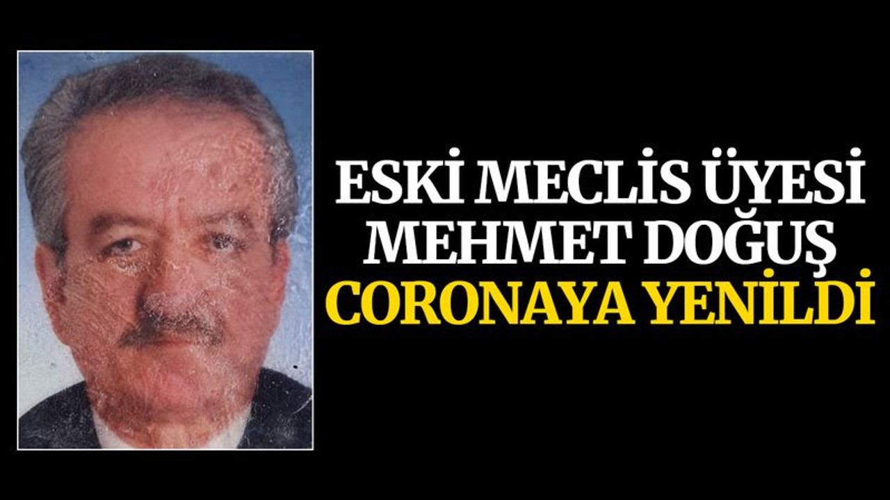Eski meclis üyesi Mehmet Doğuş, coronaya yenildi