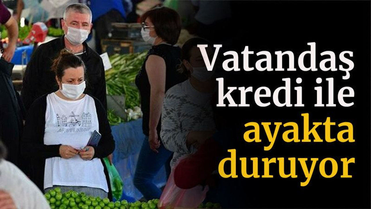 Vatandaş kredi ile ayakta duruyor