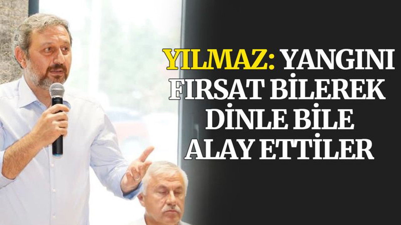 Yılmaz: Yangını fırsat bilerek dinle bile alay ettiler