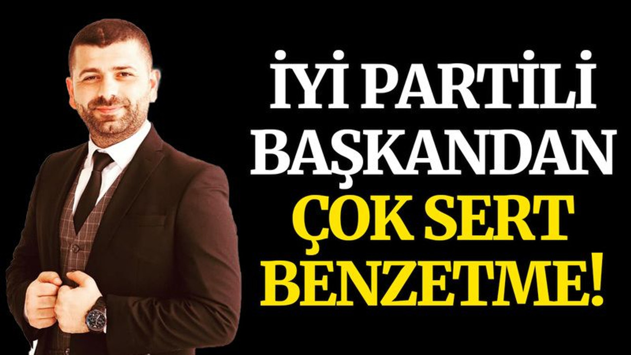 İYİ Partili başkandan çok sert benzetme!