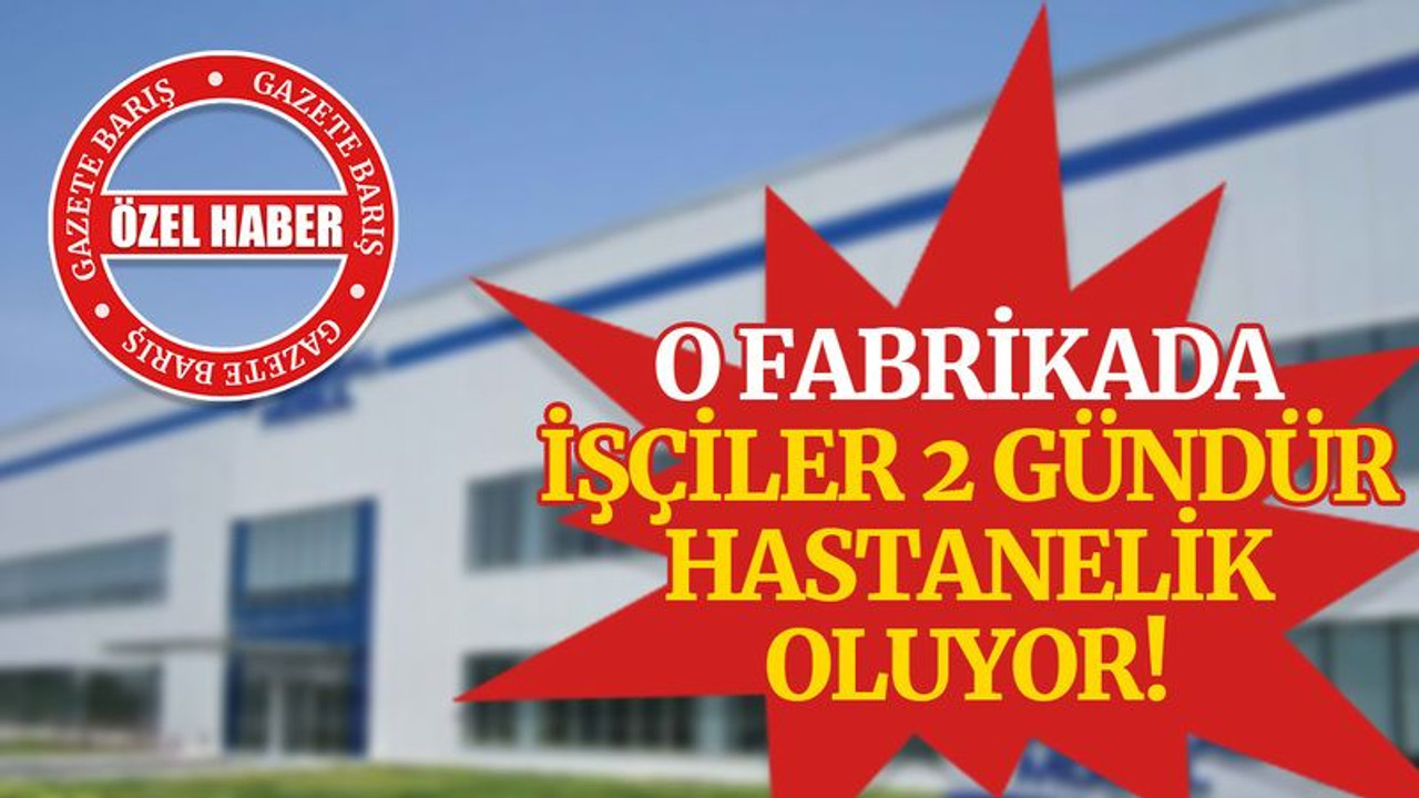 O fabrikada işçiler, 2 gündür hastanelik oluyor!
