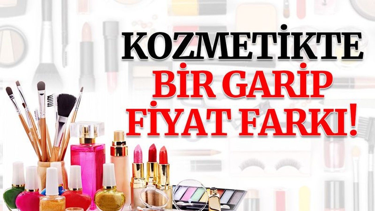 Kozmetikte bir garip fiyat farkı!