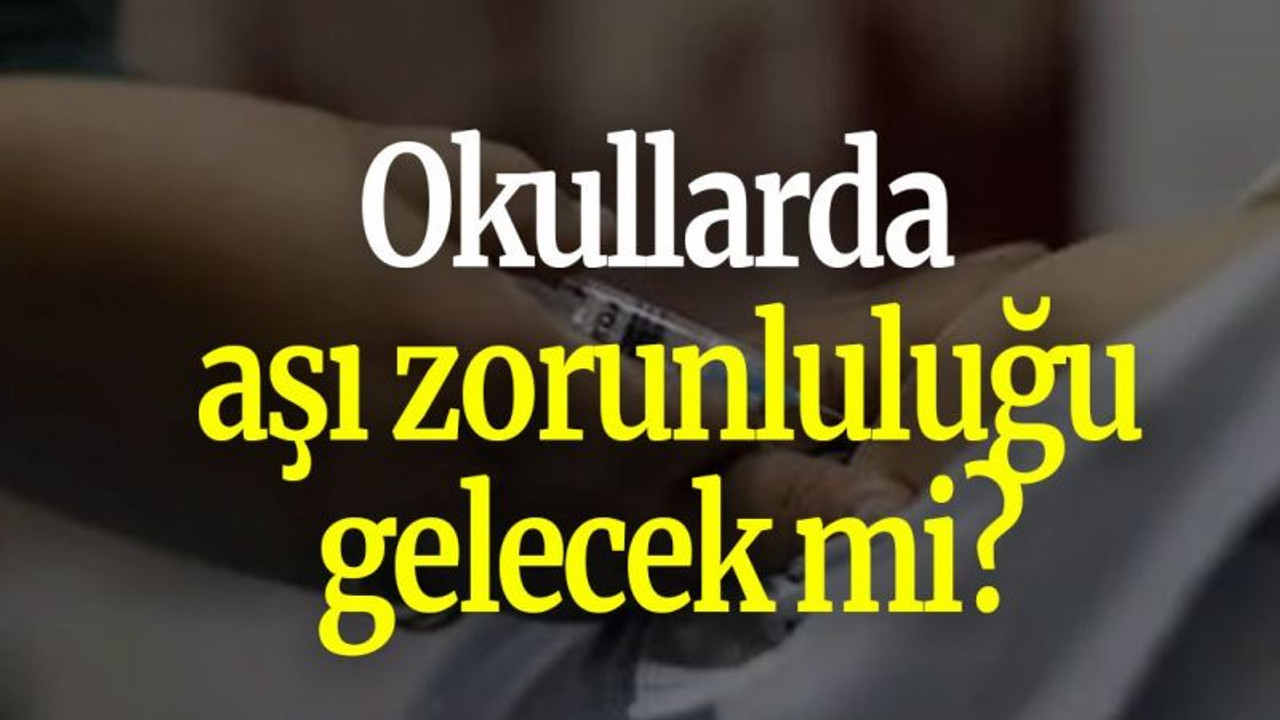 Okullarda aşı zorunluluğu gelecek mi?