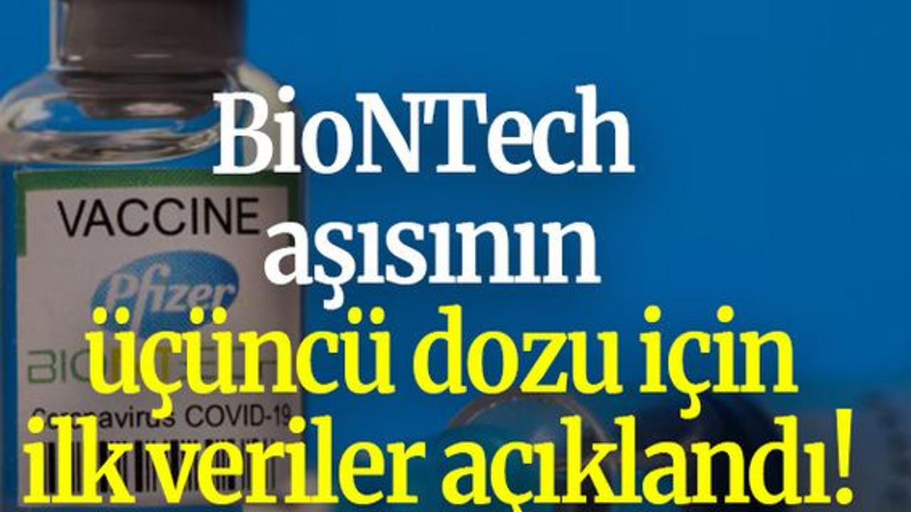 BioNTech aşısının üçüncü dozu için ilk veriler açıklandı!