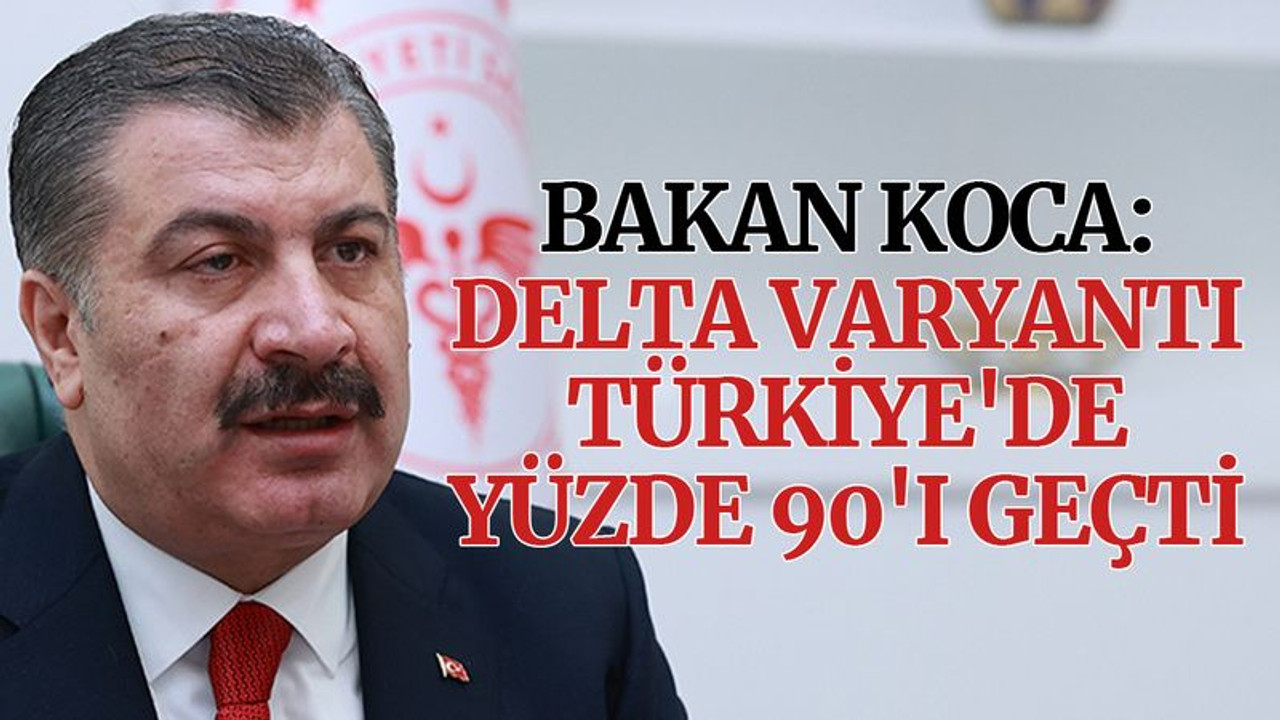 Koca: Delta varyantı Türkiye'de yüzde 90'ı geçti