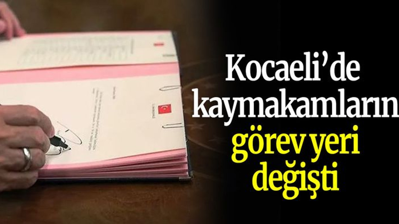 Kocaeli’de kaymakamların görev yeri değişti