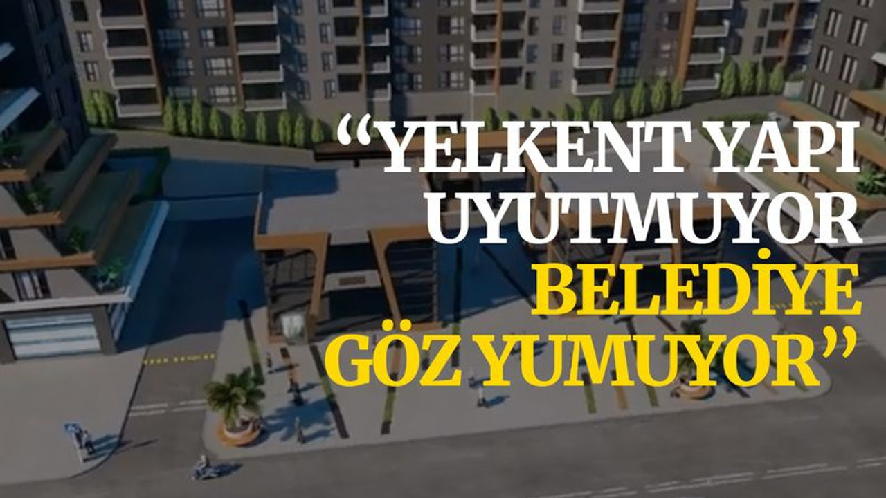 “Yelkent Yapı uyutmuyor belediye göz yumuyor”