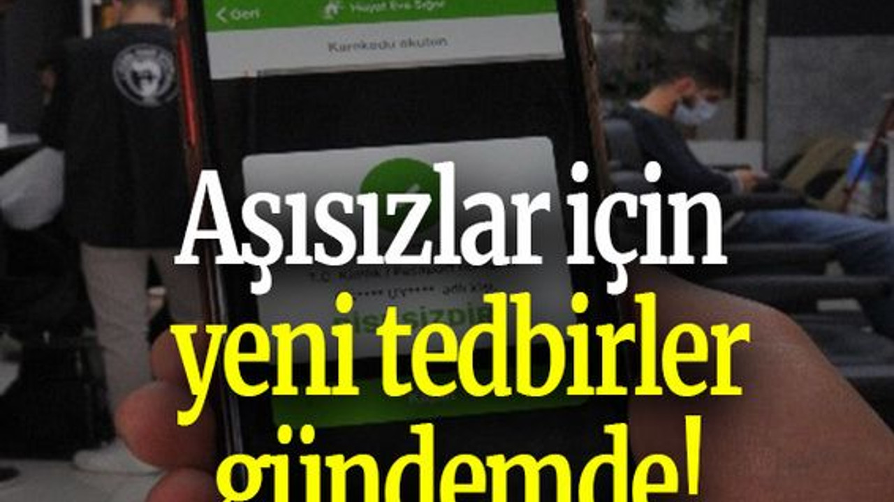 Aşısızlar için yeni tedbirler gündemde!