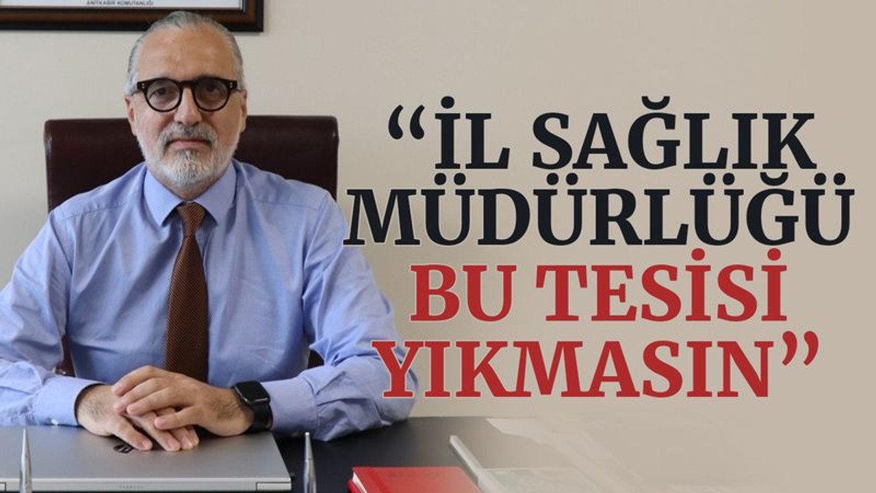 "İl Sağlık Müdürlüğü bu tesisi yıkmasın"