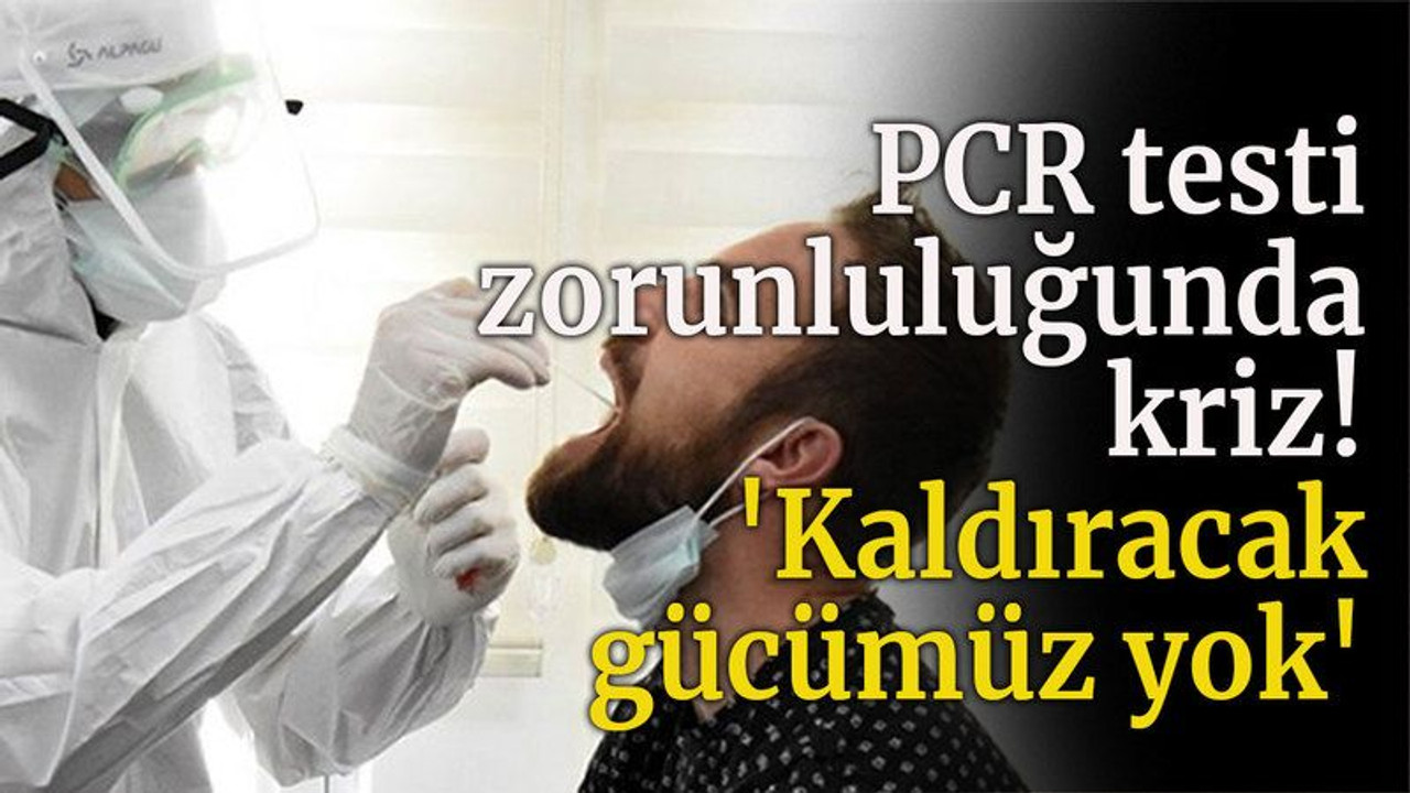 PCR testi zorunluluğunda kriz! 'Kaldıracak gücümüz yok'