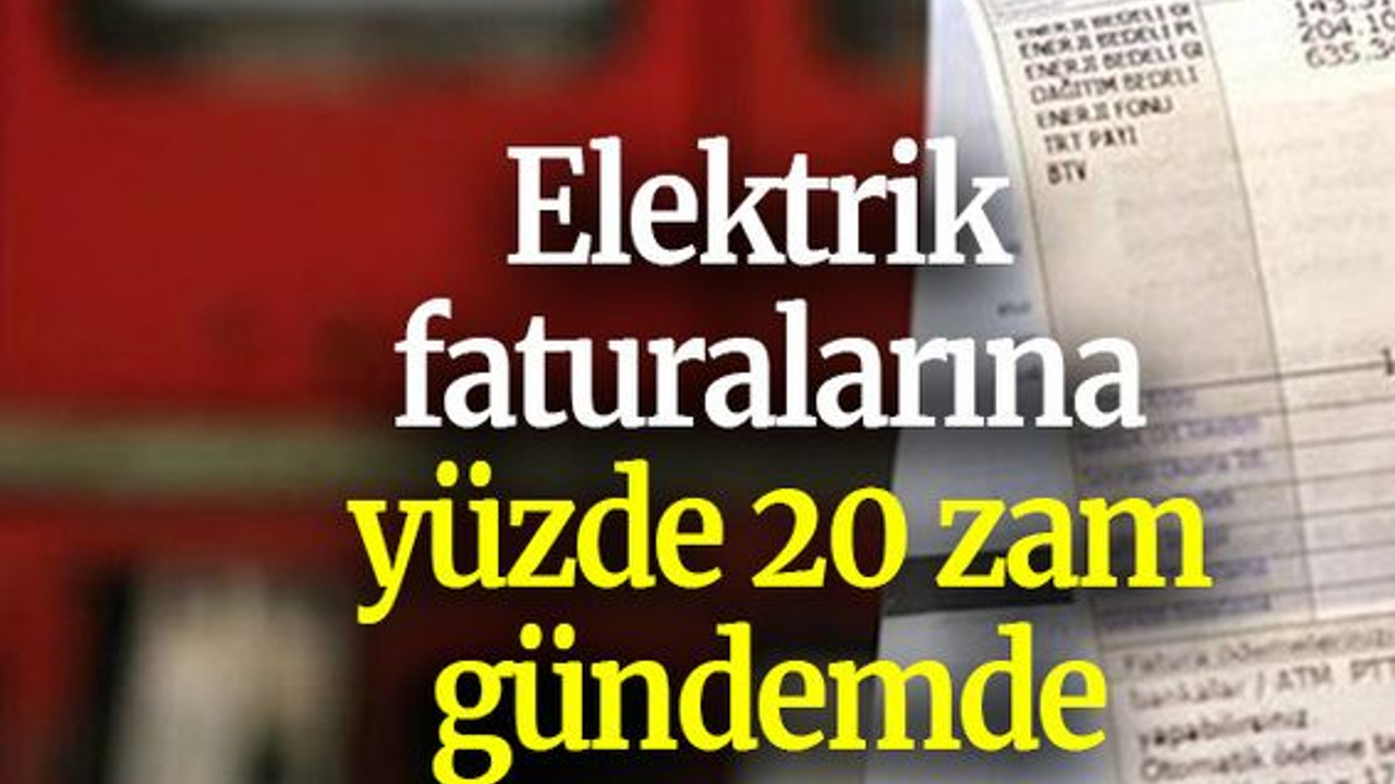 Elektrik faturalarına yüzde 20 zam gündemde