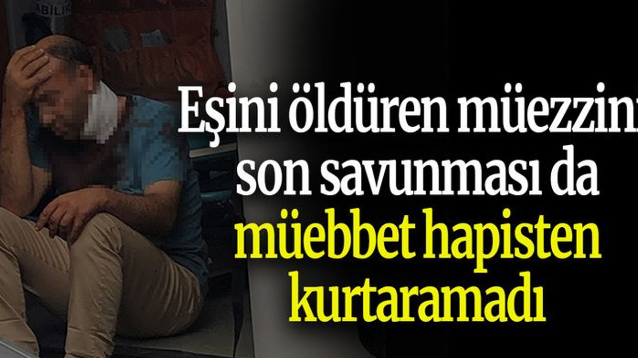 Eşini öldüren müezzini son savunması da müebbet hapisten kurtaramadı