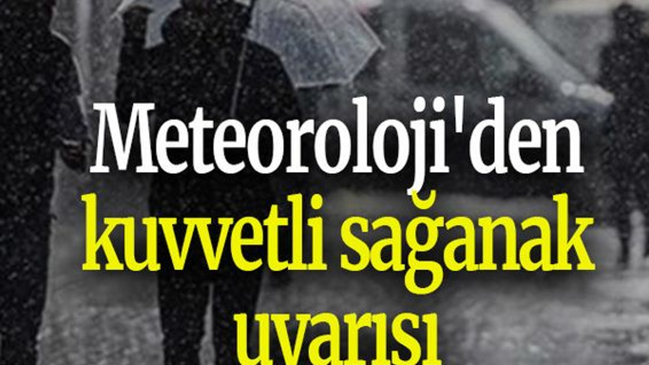Meteoroloji'den kuvvetli sağanak uyarısı