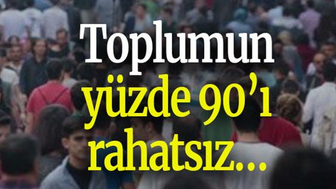 Toplumun yüzde 90’ı rahatsız…