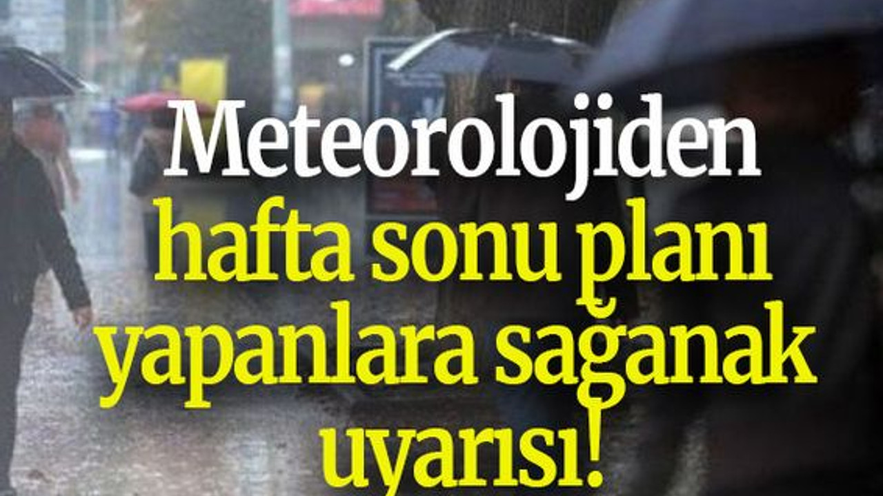 Meteorolojiden hafta sonu planı yapanlara sağanak uyarısı!