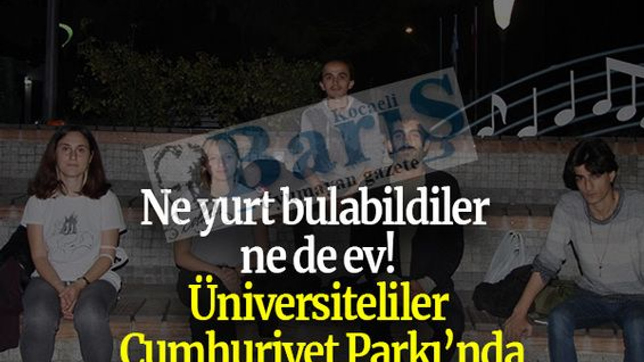 Ne yurt bulabildiler ne de ev! Üniversiteliler Cumhuriyet Parkı’nda yattı!