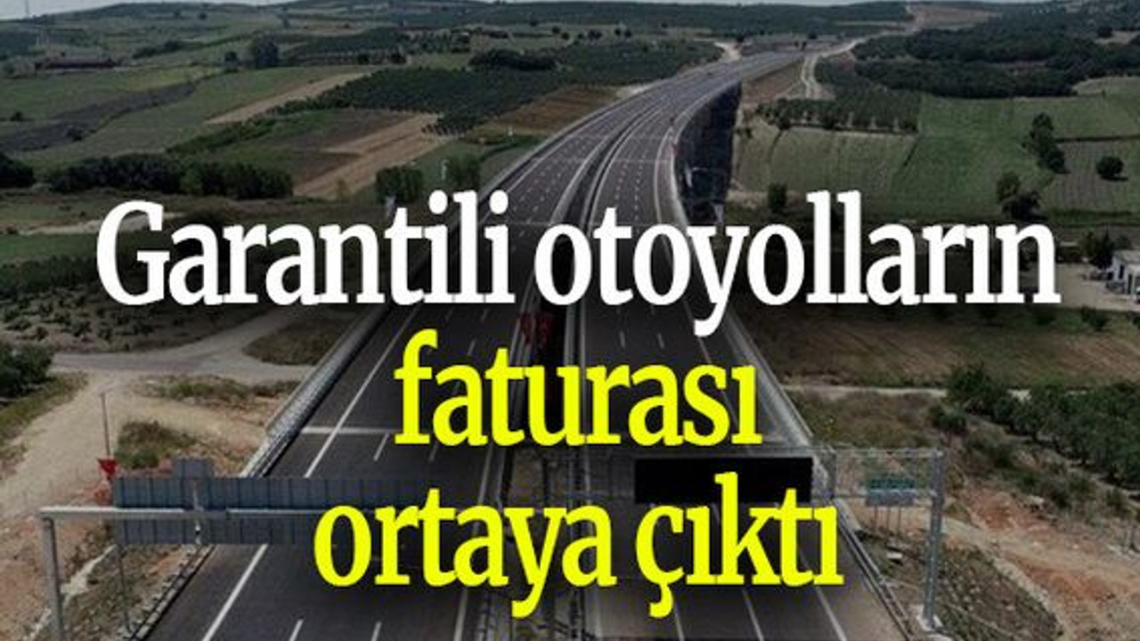 Garantili otoyolların faturası ortaya çıktı