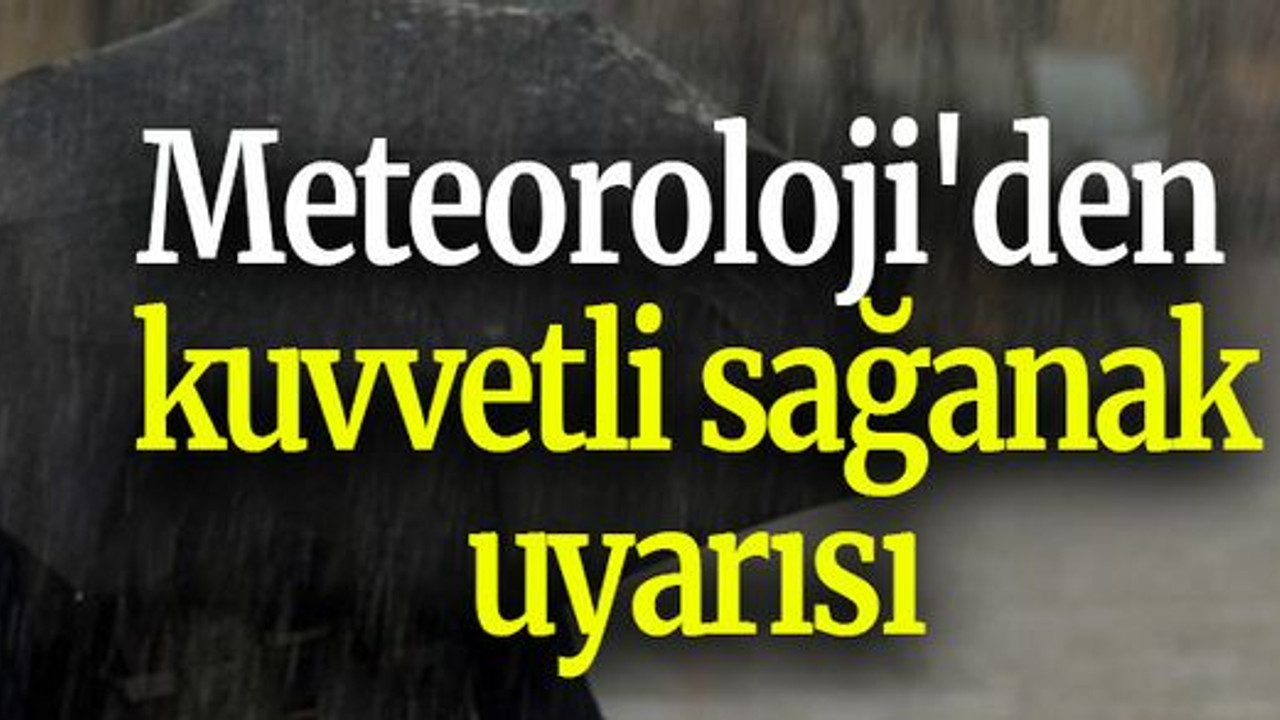 Meteoroloji'den kuvvetli sağanak uyarısı