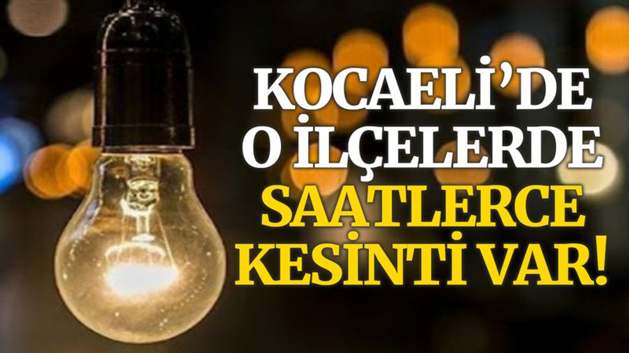 Kocaeli'de o ilçelerde saatlerce elektrik kesilecek!