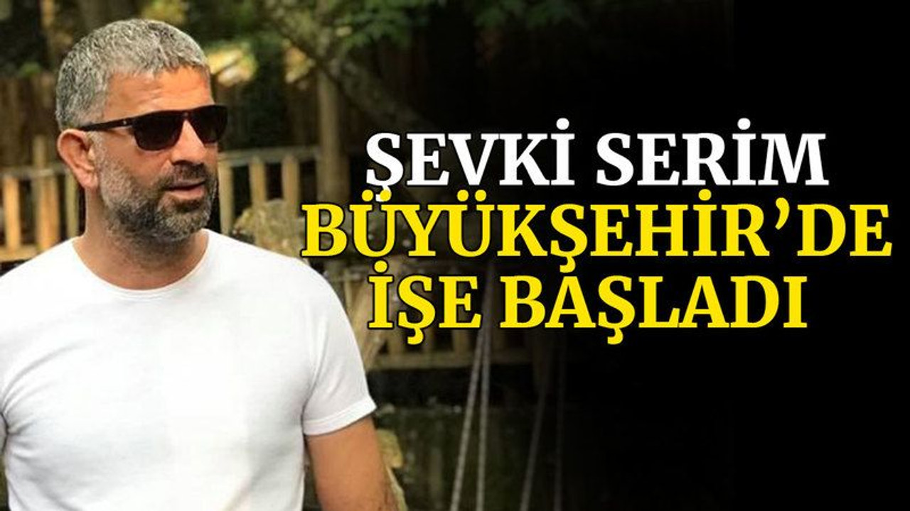Şevki Serim, Büyükşehir’de işe başladı