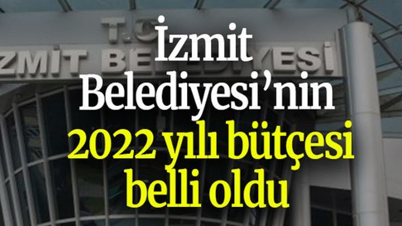 İzmit Belediyesi’nin 2022 yılı bütçesi belli oldu
