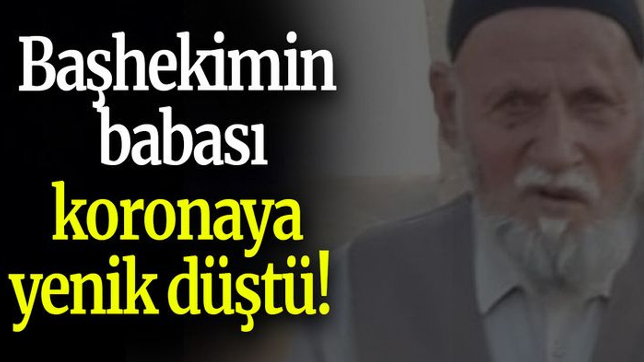 Başhekimin babası koronaya yenik düştü!