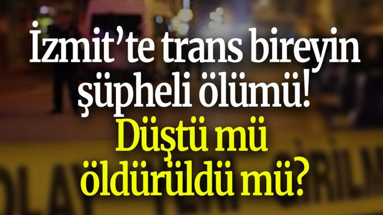 İzmit’te trans bireyin şüpheli ölümü! Düştü mü öldürüldü mü?