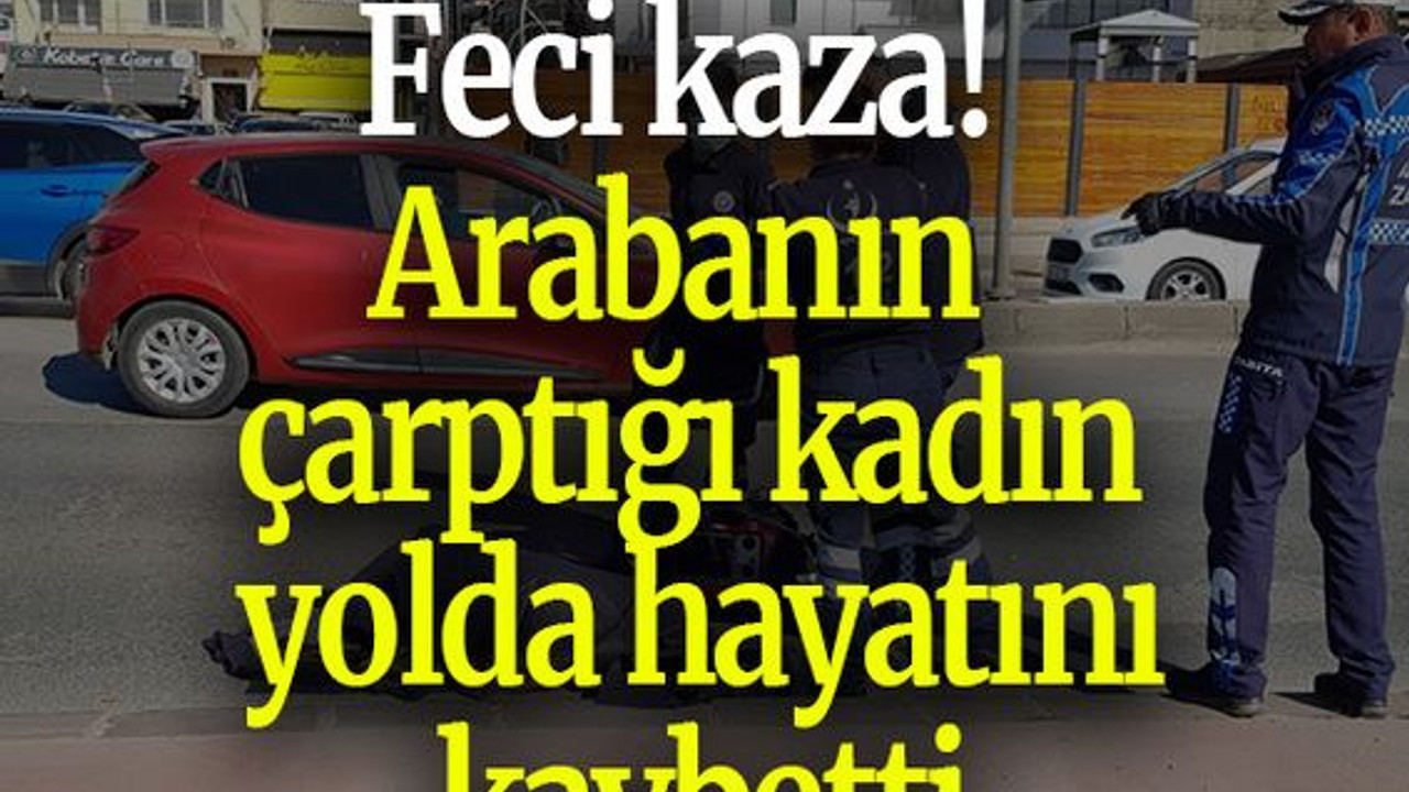 Feci kaza! Arabanın çarptığı kadın yolda hayatını kaybetti
