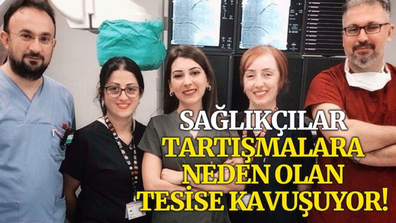 Sağlıkçılar, tartışmalara neden olan tesise kavuşuyor!