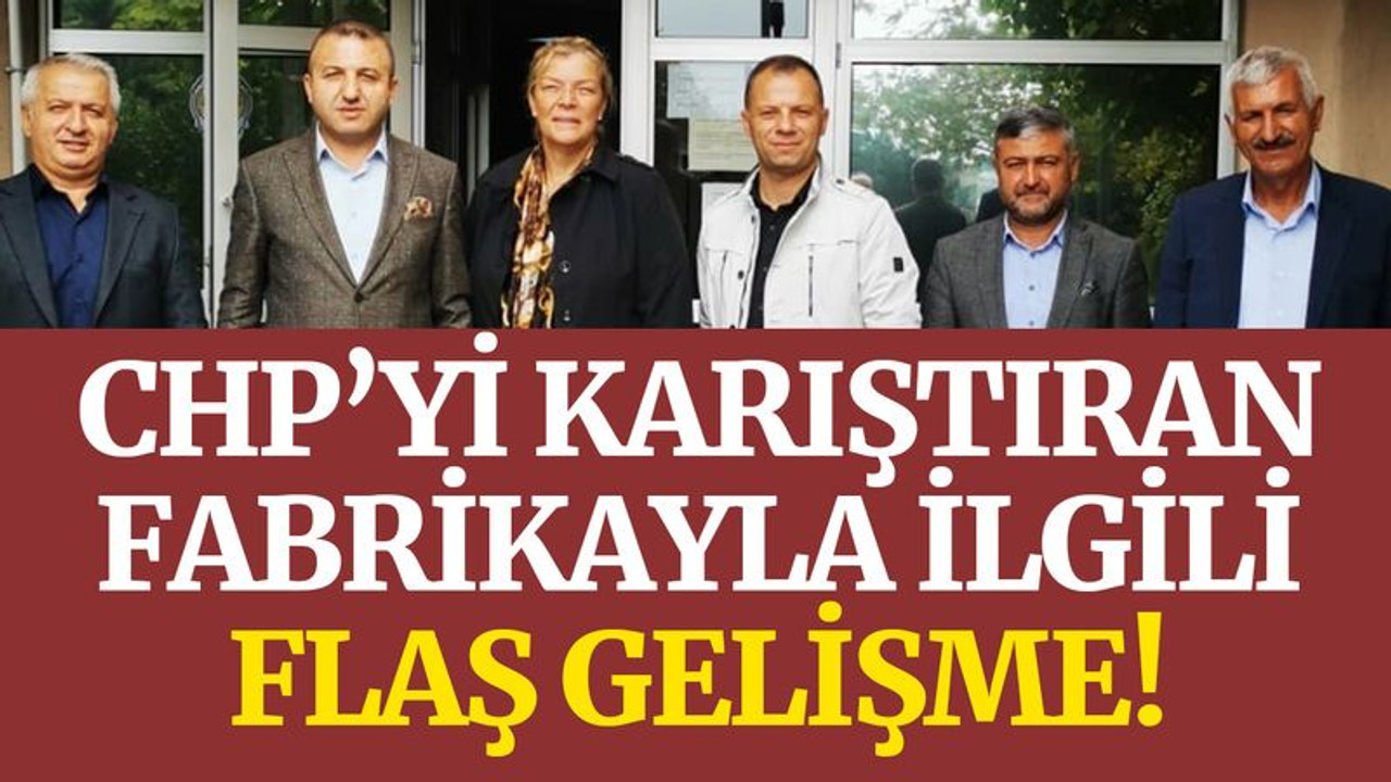 CHP’yi karıştıran fabrikayla ilgili flaş gelişme!