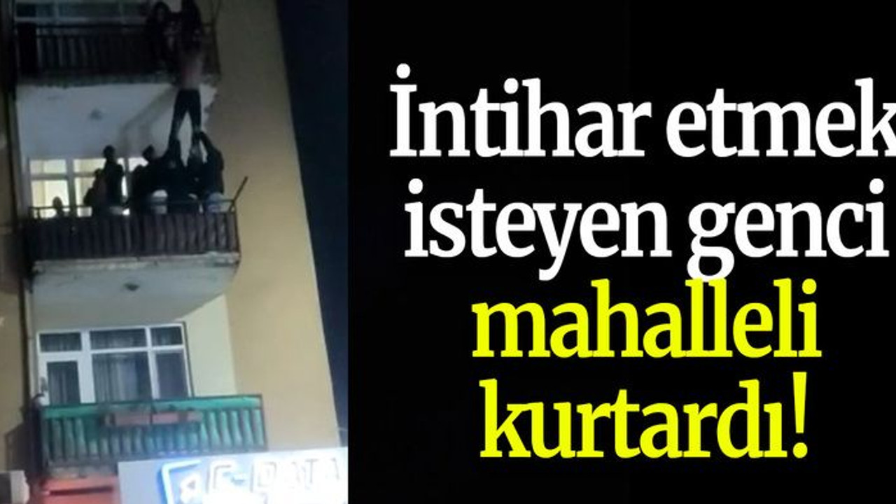 İntihar etmek isteyen genci mahalleli kurtardı!