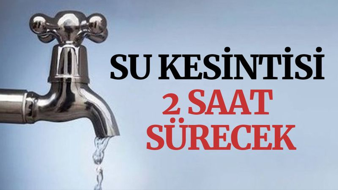 Su kesintisi, 2 saat sürecek
