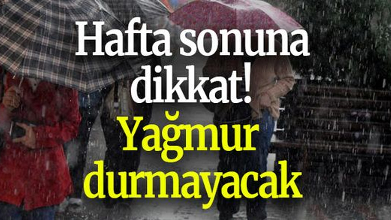 Hafta sonuna dikkat! Yağmur durmayacak