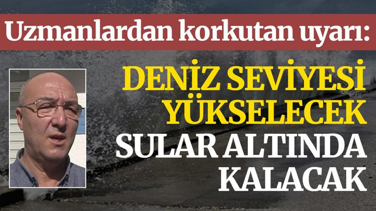 Uzmanlar uyardı: Deniz seviyesi yükselecek sular altında kalacak