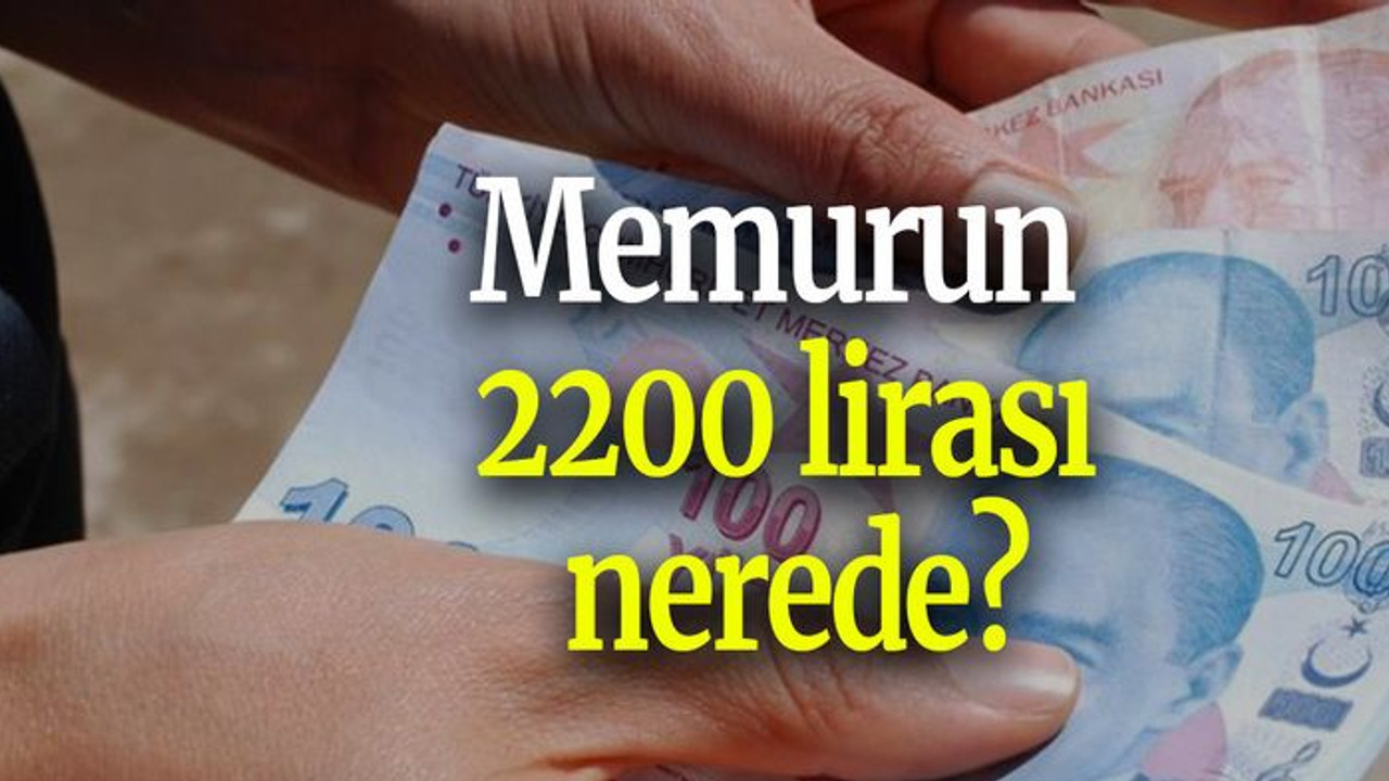 Memurun 2200 lirası nerede?